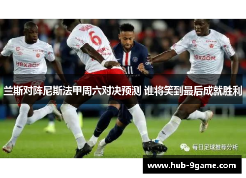 兰斯对阵尼斯法甲周六对决预测 谁将笑到最后成就胜利 兰斯对阵尼斯法甲周六对决预测 谁将笑到最后成就胜利