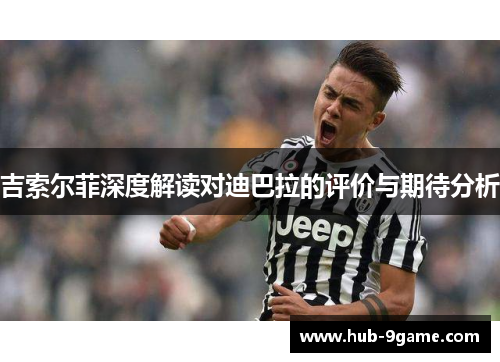 吉索尔菲深度解读对迪巴拉的评价与期待分析 吉索尔菲深度解读对迪巴拉的评价与期待分析