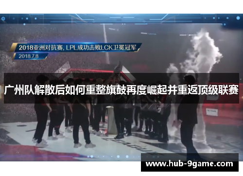 广州队解散后如何重整旗鼓再度崛起并重返顶级联赛 广州队解散后如何重整旗鼓再度崛起并重返顶级联赛