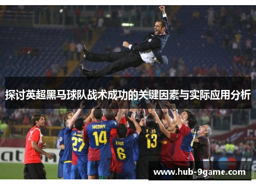 探讨英超黑马球队战术成功的关键因素与实际应用分析 探讨英超黑马球队战术成功的关键因素与实际应用分析