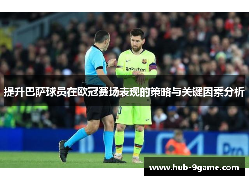 提升巴萨球员在欧冠赛场表现的策略与关键因素分析 提升巴萨球员在欧冠赛场表现的策略与关键因素分析