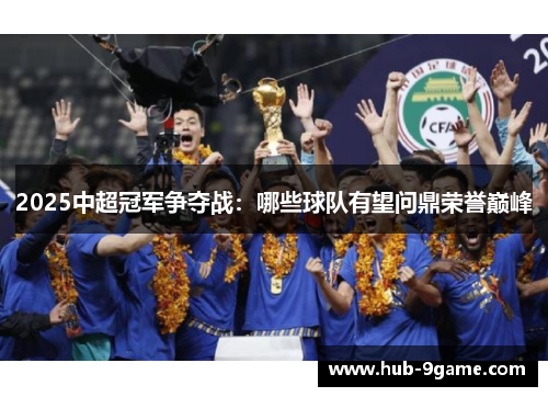 2025中超冠军争夺战:哪些球队有望问鼎荣誉巅峰 2025中超冠军争夺战:哪些球队有望问鼎荣誉巅峰