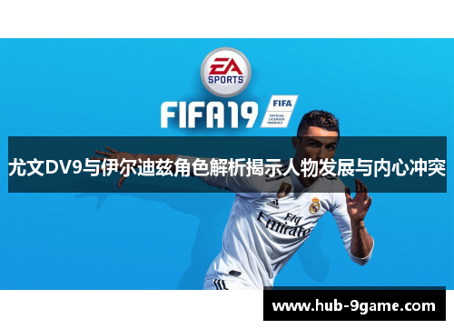 尤文DV9与伊尔迪兹角色解析揭示人物发展与内心冲突 尤文DV9与伊尔迪兹角色解析揭示人物发展与内心冲突