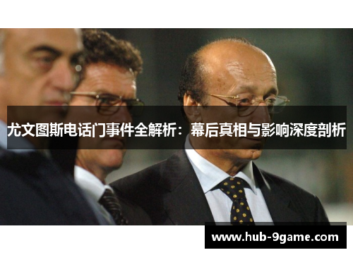 尤文图斯电话门事件全解析:幕后真相与影响深度剖析 尤文图斯电话门事件全解析:幕后真相与影响深度剖析