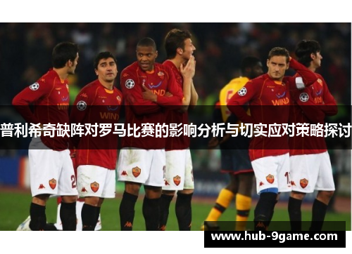 普利希奇缺阵对罗马比赛的影响分析与切实应对策略探讨 普利希奇缺阵对罗马比赛的影响分析与切实应对策略探讨