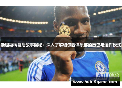 斯坦福桥幕后故事揭秘:深入了解切尔西俱乐部的历史与运作模式 斯坦福桥幕后故事揭秘:深入了解切尔西俱乐部的历史与运作模式