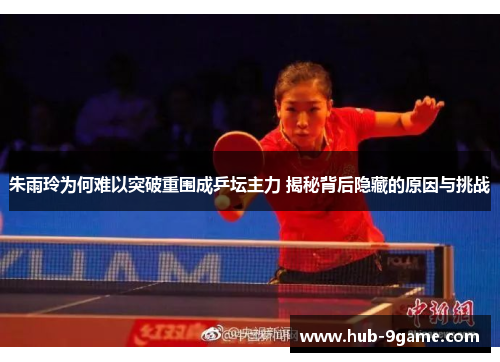 朱雨玲为何难以突破重围成乒坛主力 揭秘背后隐藏的原因与挑战 朱雨玲为何难以突破重围成乒坛主力 揭秘背后隐藏的原因与挑战