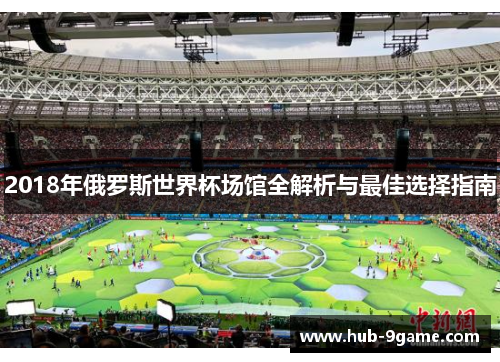 2018年俄罗斯世界杯场馆全解析与最佳选择指南 2018年俄罗斯世界杯场馆全解析与最佳选择指南