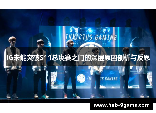 IG未能突破S11总决赛之门的深层原因剖析与反思 IG未能突破S11总决赛之门的深层原因剖析与反思