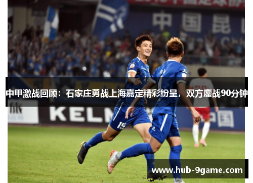 中甲激战回顾:石家庄勇战上海嘉定精彩纷呈,双方鏖战90分钟 中甲激战回顾:石家庄勇战上海嘉定精彩纷呈,双方鏖战90分钟