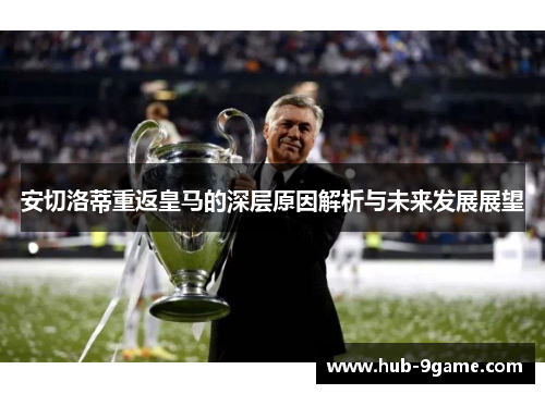 安切洛蒂重返皇马的深层原因解析与未来发展展望 安切洛蒂重返皇马的深层原因解析与未来发展展望