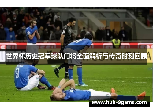 世界杯历史冠军球队门将全面解析与传奇时刻回顾 世界杯历史冠军球队门将全面解析与传奇时刻回顾