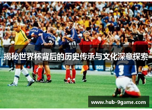 揭秘世界杯背后的历史传承与文化深意探索 揭秘世界杯背后的历史传承与文化深意探索