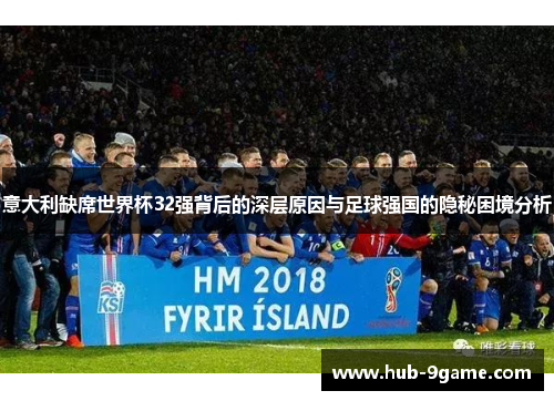 意大利缺席世界杯32强背后的深层原因与足球强国的隐秘困境分析 意大利缺席世界杯32强背后的深层原因与足球强国的隐秘困境分析