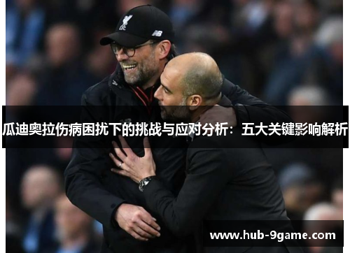 瓜迪奥拉伤病困扰下的挑战与应对分析:五大关键影响解析 瓜迪奥拉伤病困扰下的挑战与应对分析:五大关键影响解析