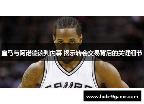 皇马与阿诺德谈判内幕 揭示转会交易背后的关键细节 皇马与阿诺德谈判内幕 揭示转会交易背后的关键细节