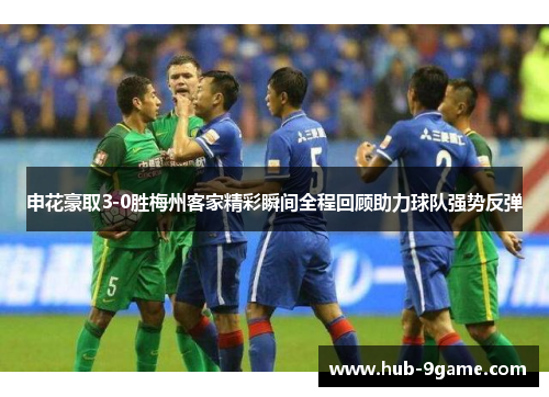 申花豪取3-0胜梅州客家精彩瞬间全程回顾助力球队强势反弹 申花豪取3-0胜梅州客家精彩瞬间全程回顾助力球队强势反弹