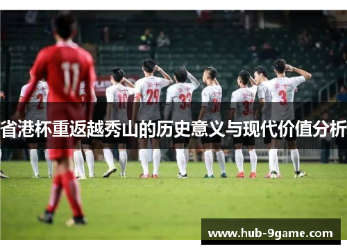 省港杯重返越秀山的历史意义与现代价值分析 省港杯重返越秀山的历史意义与现代价值分析