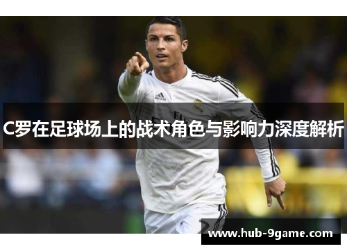 C罗在足球场上的战术角色与影响力深度解析 C罗在足球场上的战术角色与影响力深度解析