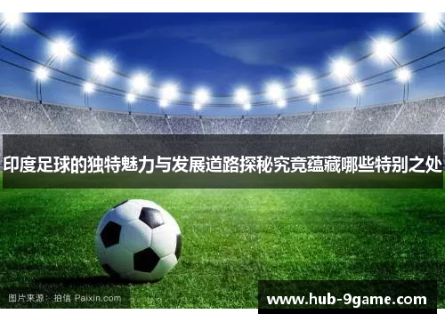 印度足球的独特魅力与发展道路探秘究竟蕴藏哪些特别之处 印度足球的独特魅力与发展道路探秘究竟蕴藏哪些特别之处