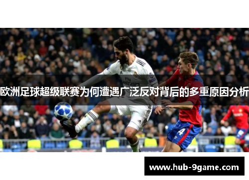 欧洲足球超级联赛为何遭遇广泛反对背后的多重原因分析 欧洲足球超级联赛为何遭遇广泛反对背后的多重原因分析
