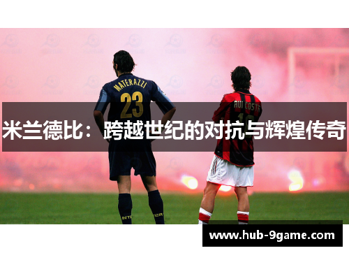 米兰德比:跨越世纪的对抗与辉煌传奇 米兰德比:跨越世纪的对抗与辉煌传奇