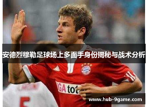 安德烈穆勒足球场上多面手身份揭秘与战术分析 安德烈穆勒足球场上多面手身份揭秘与战术分析