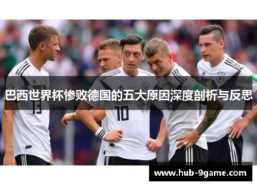 巴西世界杯惨败德国的五大原因深度剖析与反思 巴西世界杯惨败德国的五大原因深度剖析与反思