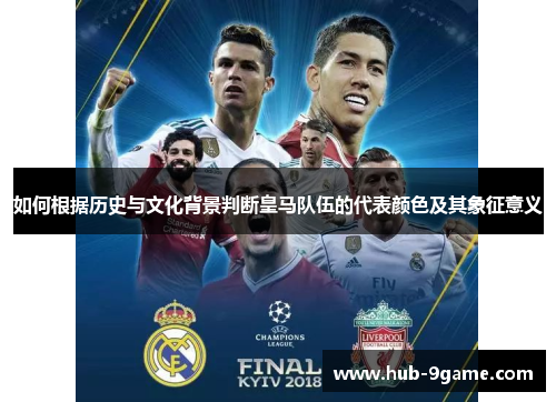 如何根据历史与文化背景判断皇马队伍的代表颜色及其象征意义 如何根据历史与文化背景判断皇马队伍的代表颜色及其象征意义
