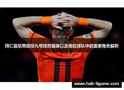 拜仁慕尼黑现役九号球员是谁以及他在球队中的重要角色解析 拜仁慕尼黑现役九号球员是谁以及他在球队中的重要角色解析