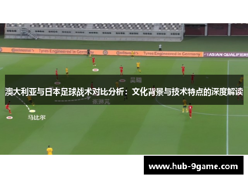 澳大利亚与日本足球战术对比分析:文化背景与技术特点的深度解读 澳大利亚与日本足球战术对比分析:文化背景与技术特点的深度解读