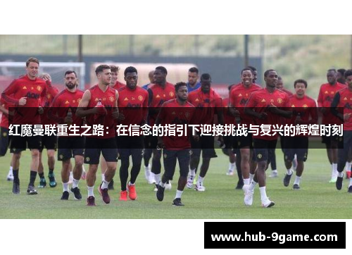 红魔曼联重生之路:在信念的指引下迎接挑战与复兴的辉煌时刻 红魔曼联重生之路:在信念的指引下迎接挑战与复兴的辉煌时刻