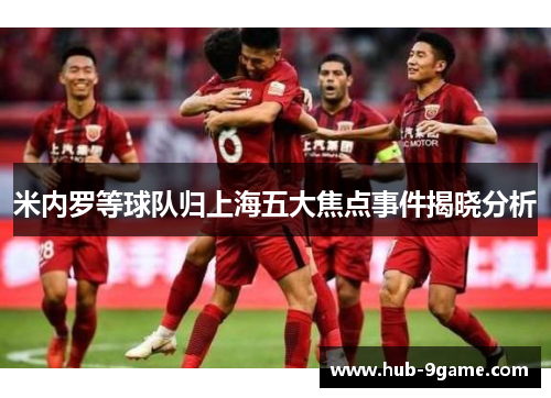 米内罗等球队归上海五大焦点事件揭晓分析 米内罗等球队归上海五大焦点事件揭晓分析