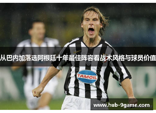 从巴内加落选阿根廷十年最佳阵容看战术风格与球员价值 从巴内加落选阿根廷十年最佳阵容看战术风格与球员价值