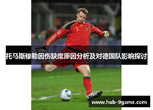 托马斯穆勒因伤缺席原因分析及对德国队影响探讨 托马斯穆勒因伤缺席原因分析及对德国队影响探讨