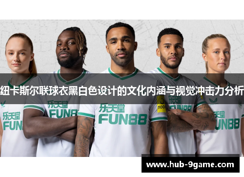 纽卡斯尔联球衣黑白色设计的文化内涵与视觉冲击力分析 纽卡斯尔联球衣黑白色设计的文化内涵与视觉冲击力分析