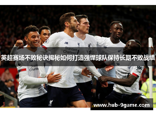 英超赛场不败秘诀揭秘如何打造强悍球队保持长期不败战绩 英超赛场不败秘诀揭秘如何打造强悍球队保持长期不败战绩