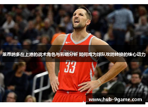 莱昂纳多在上港的战术角色与影响分析 如何成为球队攻防转换的核心动力 莱昂纳多在上港的战术角色与影响分析 如何成为球队攻防转换的核心动力