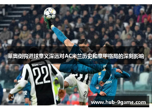 莱奥倒钩进球意义深远对AC米兰历史和意甲格局的深刻影响 莱奥倒钩进球意义深远对AC米兰历史和意甲格局的深刻影响