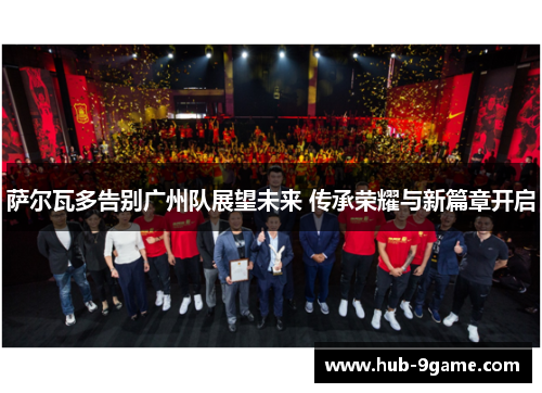 萨尔瓦多告别广州队展望未来 传承荣耀与新篇章开启 萨尔瓦多告别广州队展望未来 传承荣耀与新篇章开启