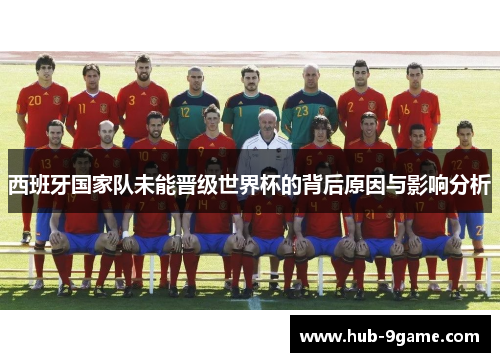 西班牙国家队未能晋级世界杯的背后原因与影响分析 西班牙国家队未能晋级世界杯的背后原因与影响分析