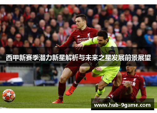 西甲新赛季潜力新星解析与未来之星发展前景展望 西甲新赛季潜力新星解析与未来之星发展前景展望