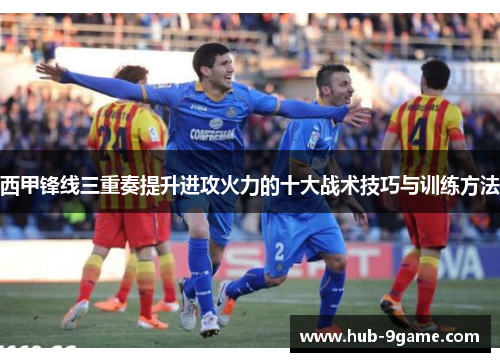 西甲锋线三重奏提升进攻火力的十大战术技巧与训练方法 西甲锋线三重奏提升进攻火力的十大战术技巧与训练方法