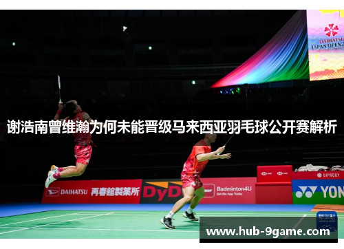 谢浩南曾维瀚为何未能晋级马来西亚羽毛球公开赛解析 谢浩南曾维瀚为何未能晋级马来西亚羽毛球公开赛解析