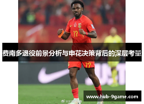 费南多退役前景分析与申花决策背后的深层考量 费南多退役前景分析与申花决策背后的深层考量