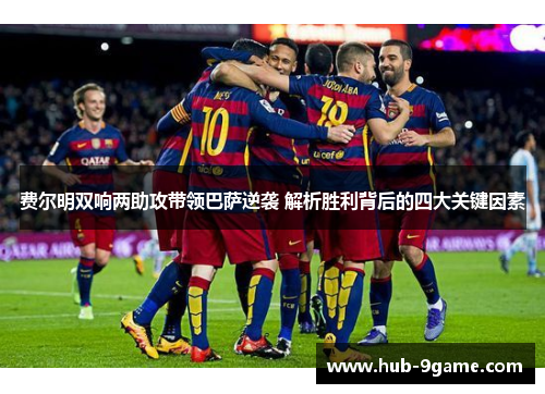 费尔明双响两助攻带领巴萨逆袭 解析胜利背后的四大关键因素 费尔明双响两助攻带领巴萨逆袭 解析胜利背后的四大关键因素