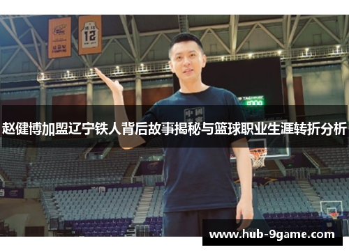 赵健博加盟辽宁铁人背后故事揭秘与篮球职业生涯转折分析 赵健博加盟辽宁铁人背后故事揭秘与篮球职业生涯转折分析