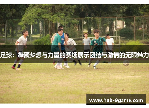 足球:凝聚梦想与力量的赛场展示团结与激情的无限魅力 足球:凝聚梦想与力量的赛场展示团结与激情的无限魅力