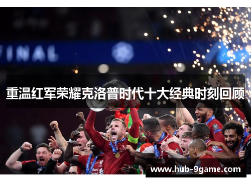重温红军荣耀克洛普时代十大经典时刻回顾 重温红军荣耀克洛普时代十大经典时刻回顾