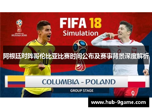 阿根廷对阵哥伦比亚比赛时间公布及赛事背景深度解析 阿根廷对阵哥伦比亚比赛时间公布及赛事背景深度解析